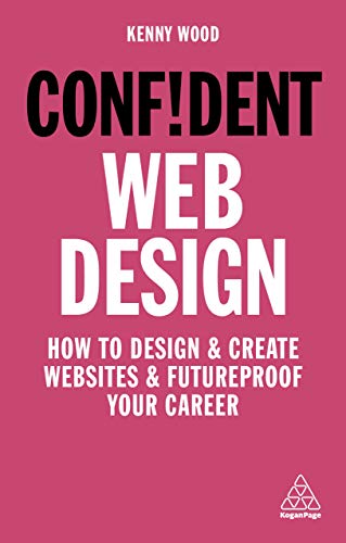 Confident Web Design: How to Design and Create Websites and Futureproof Your Career Business & Money Kenny Wood