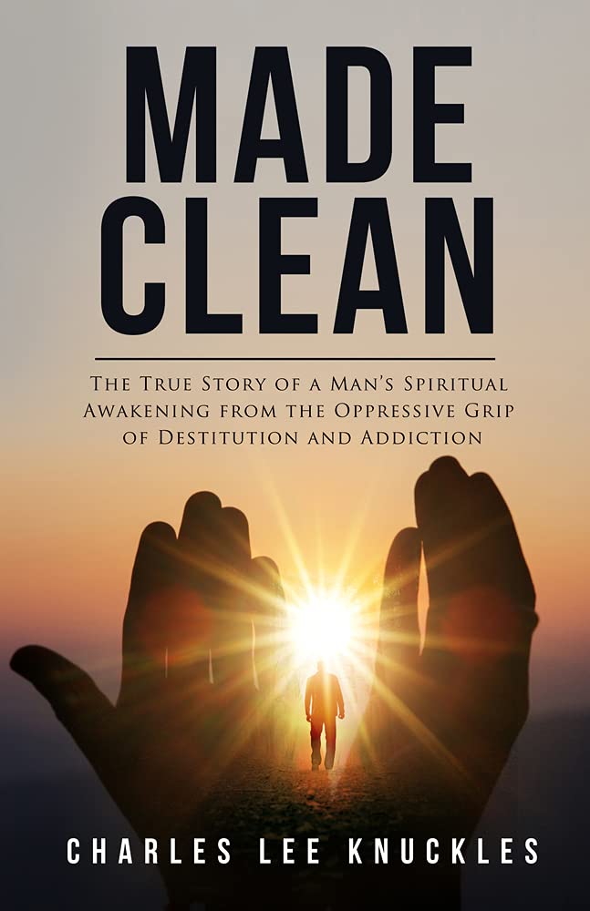 Made Clean: The True Story of a Man’s Spiritual Awakening from the Oppressive Grip of Destitution and Addiction