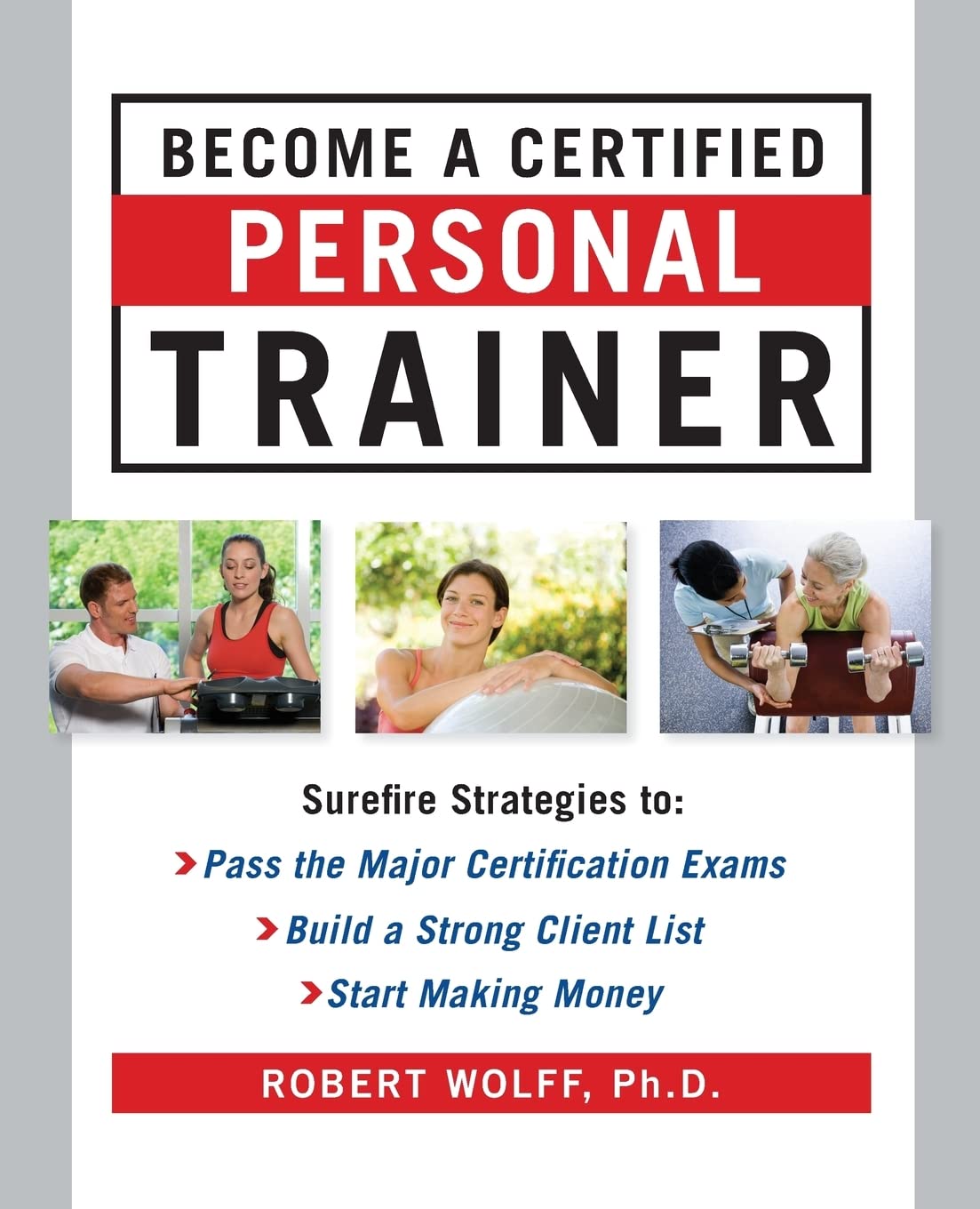 Become a Certified Personal Trainer: Surefire Strategies to Pass the Major Certification Exams, Build a Strong Client List, Start Making Money