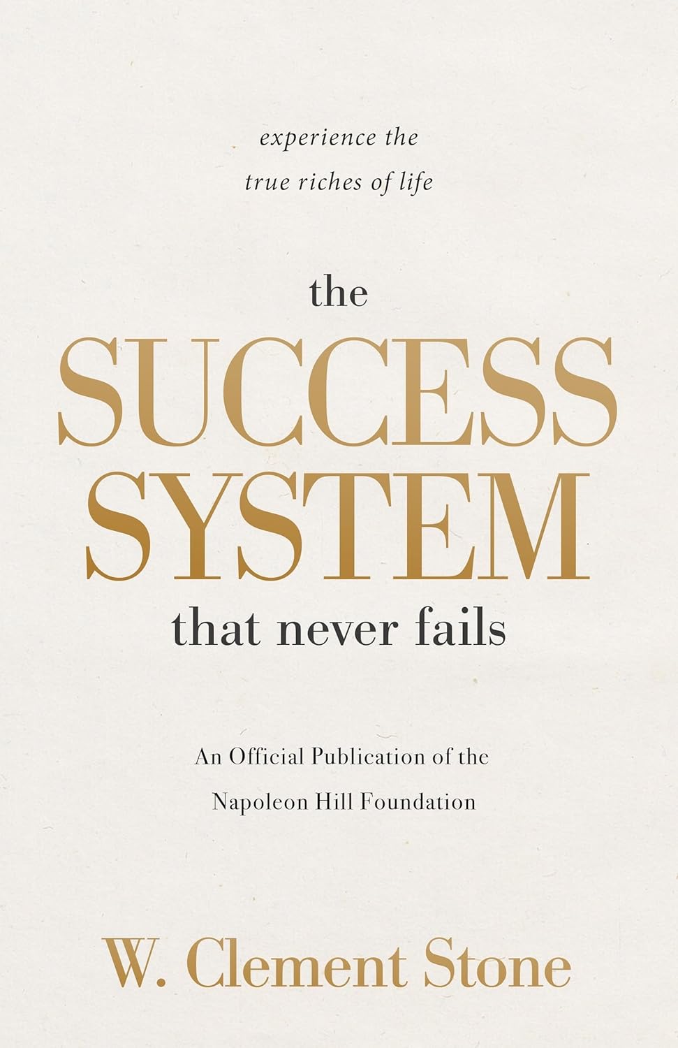 The Success System that Never Fails: Experience the True Riches of Life: An Official Publication of the Napoleon Hill Foundation