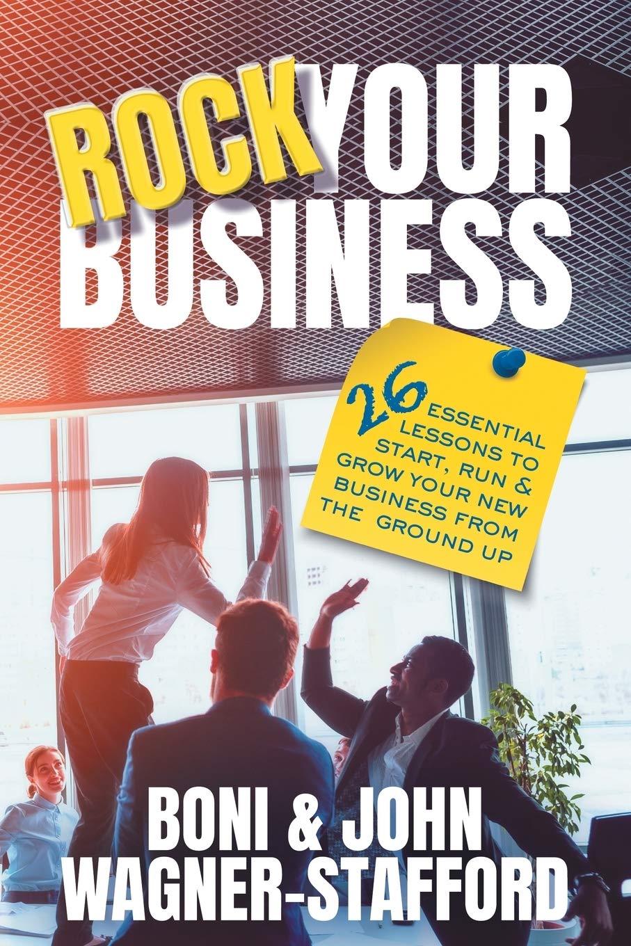 Rock Your Business: 26 Essential Lessons to Start, Run, and Grow Your New Business From the Ground Up