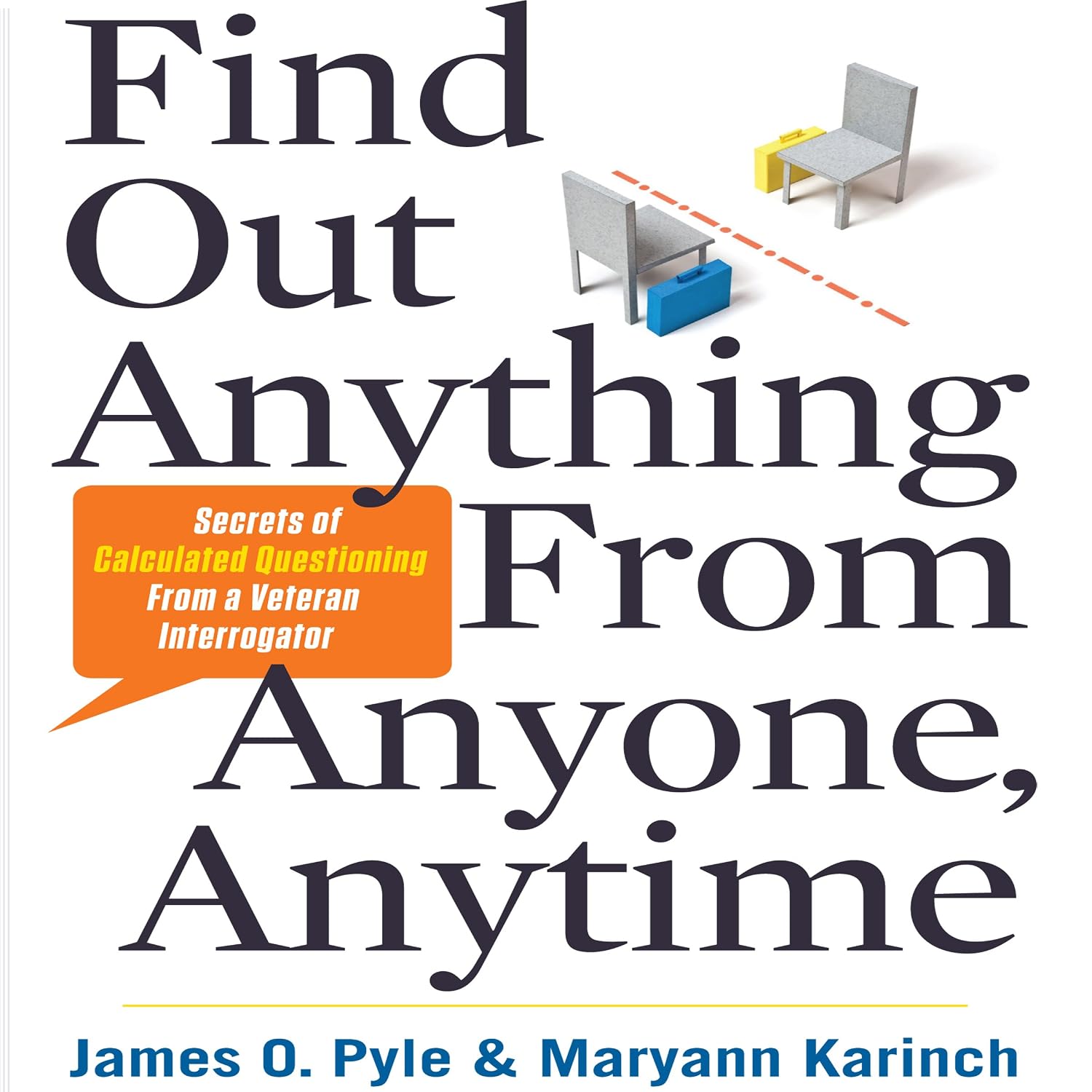 Find Out Anything from Anyone, Anytime: Secrets of Calculated Questioning From a Veteran Interrogator