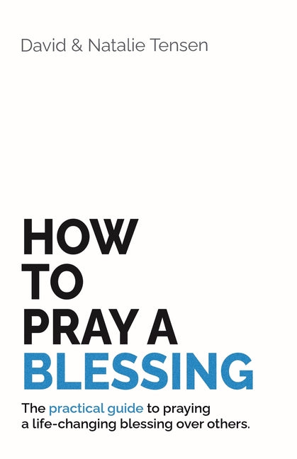How To Pray A Blessing: The practical guide to praying a life-changing blessing over others. by Tensen, David