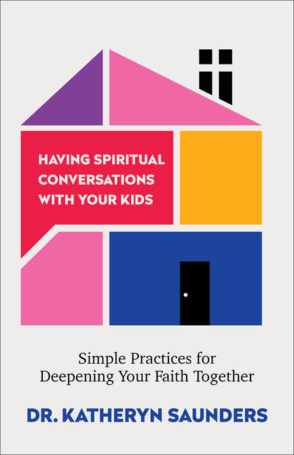 Having Spiritual Conversations with Your Kids: Simple Practices for Deepening Your Faith Together by Saunders, Katheryn