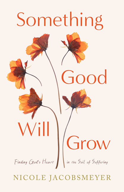 Something Good Will Grow: Finding God's Heart in the Soil of Suffering by Jacobsmeyer, Nicole