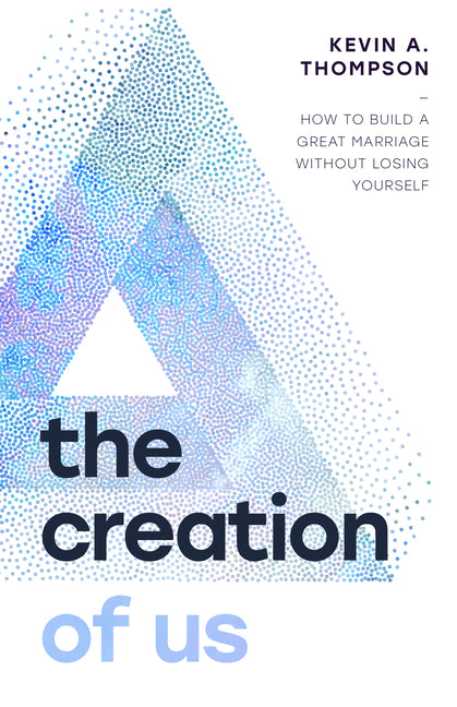 The Creation of Us: How to Build a Great Marriage Without Losing Yourself by Thompson, Kevin A.
