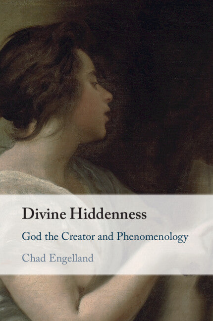 Divine Hiddenness: God the Creator and Phenomenology by Engelland, Chad