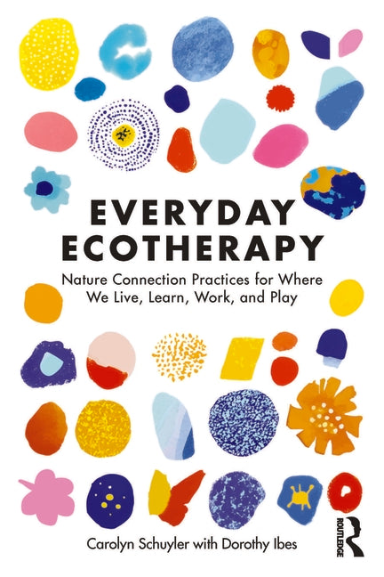 Everyday Ecotherapy: Nature Connection Practices for Where We Live, Learn, Work, and Play by Schuyler, Carolyn