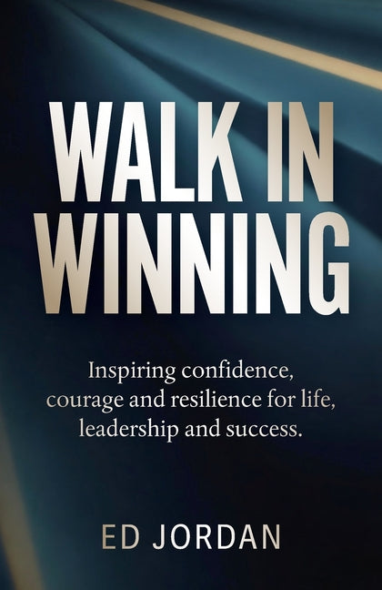 Walk in Winning: Inspiring Confidence, Courage and Resilience for Life, Leadership and Success. by Jordan, Ed