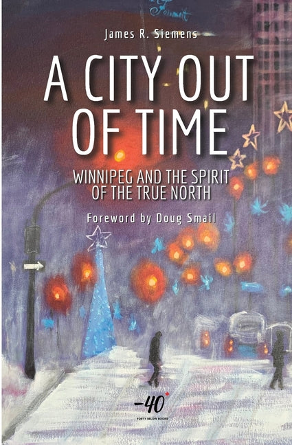 A City Out of Time: Winnipeg and the Spirit of the True North by Siemens, James R.