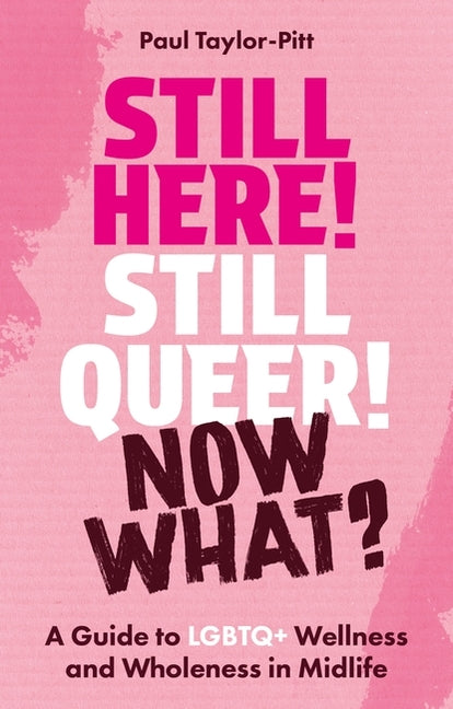Still Here! Still Queer! Now What?: A Guide to LGBTQ+ Wellness and Wholeness in Midlife by Taylor-Pitt, Paul