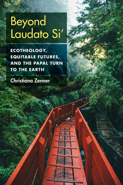 Beyond Laudato Si': Ecotheology, Equitable Futures, and the Papal Turn to the Earth by Zenner, Christiana