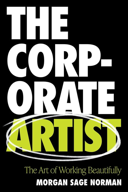 The Corporate Artist: The Art of Working Beautifully by Norman, Morgan Sage