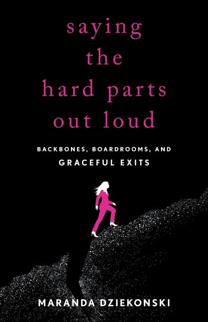 Saying the Hard Parts Out Loud: Backbones, Boardrooms, and Graceful Exits by Dziekonski, Maranda