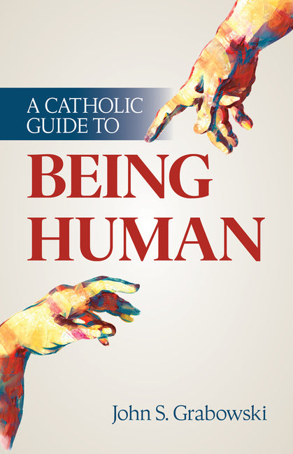 A Catholic Guide to Being Human by Grabowski, John S.