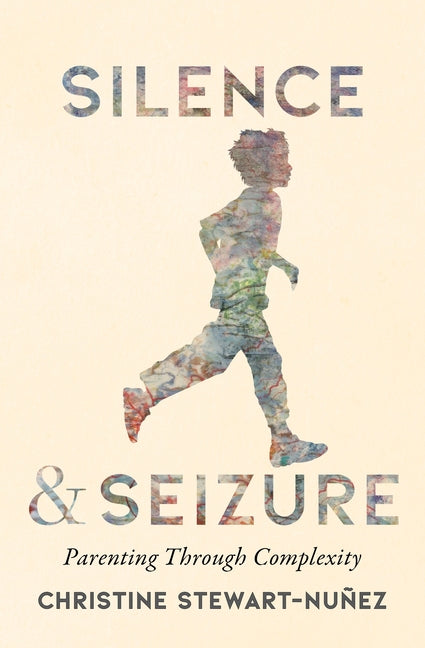 Silence and Seizure: Parenting Through Complexity by Stewart-Nuñez, Christine
