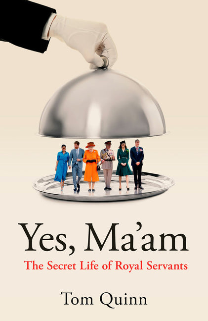 Yes, Ma'am: The Secret Life of Royal Servants by Quinn, Tom