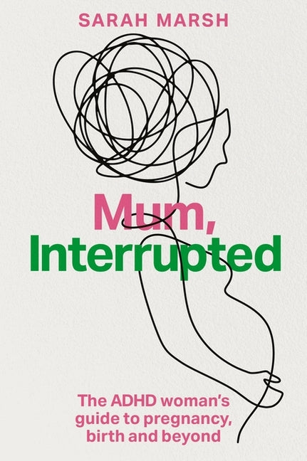 Mum, Interrupted: The ADHD Woman's Guide to Pregnancy, Birth and Beyond by Marsh, Sarah