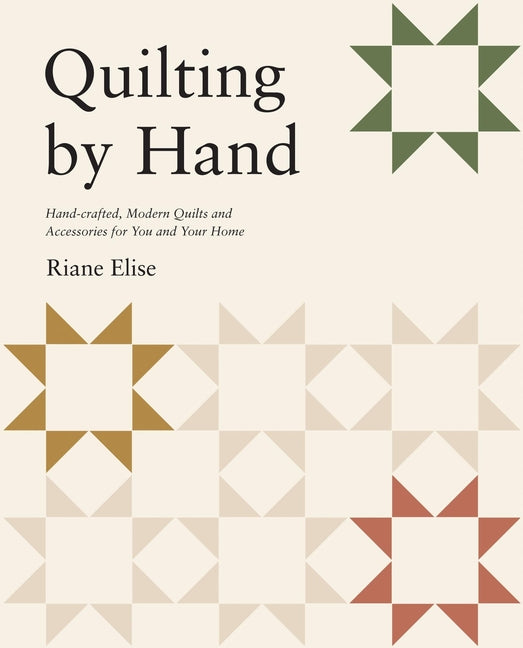 Quilting by Hand: Handcrafted, Modern Quilts and Accessories for You and Your Home by Elise, Riane