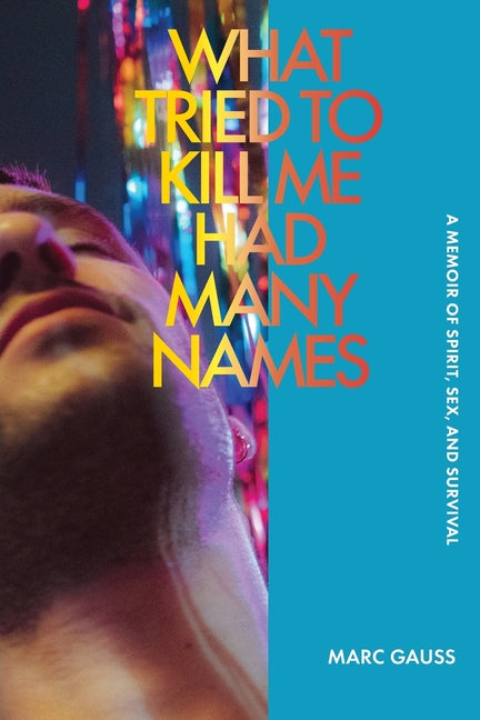 What Tried to Kill Me Had Many Names: A Memoir of Spirit, Sex, and Survival by Gauss, Marc