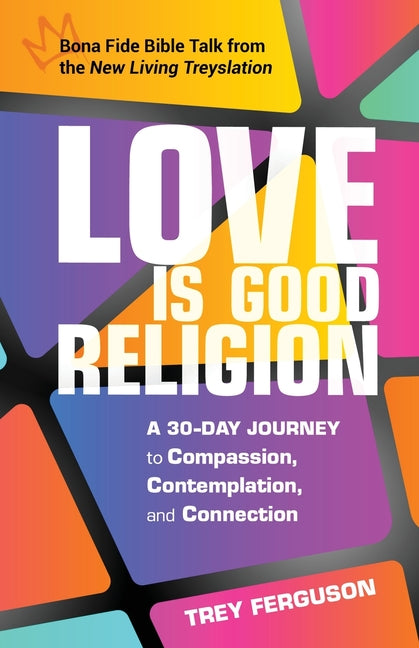 Love Is Good Religion: A 30-Day Journey to Compassion, Contemplation, and Connection by Ferguson, Trey