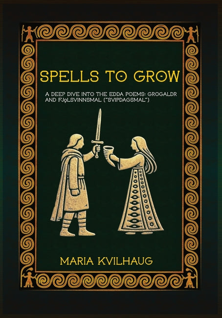 Spells To Grow: A Deep Dive into the Edda Poems Grógaldr and Fj¿lsvinnsmál ("Svípdagsmál") by Kvilhaug, Maria