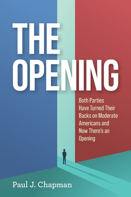 The Opening: Both Parties Have Turned Their Back on Moderate Americans and Now There's an Opening by Chapman, Paul J.