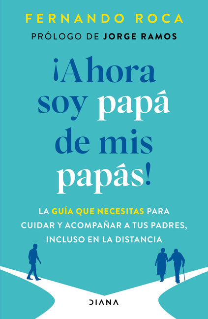 ¡Ahora Soy Papá de MIS Papás! La Guía Que Necesitas Para Cuidar Y Acompañar a Tus Padres, Incluso En La Distancia / I'm Parenting My Parents Now by Roca, Fernando