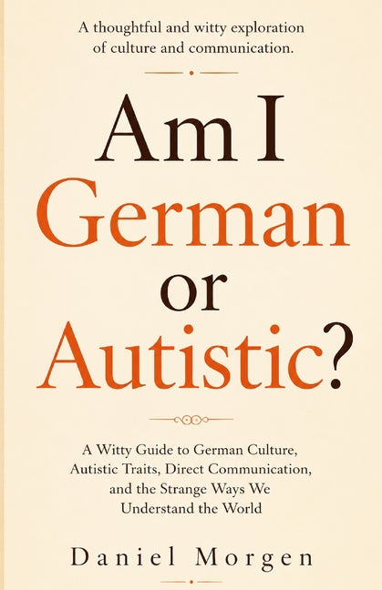 Am I German or Autistic ?: A Witty Guide to German Culture, Autistic Traits, Direct Communication, and the Strange Ways We Understand the World by Morgen, Daniel