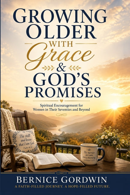 Growing Older with Grace & God's Promises: Spiritual Encouragement for Women in Their Seventies and Beyond by Gordwin, Bernice