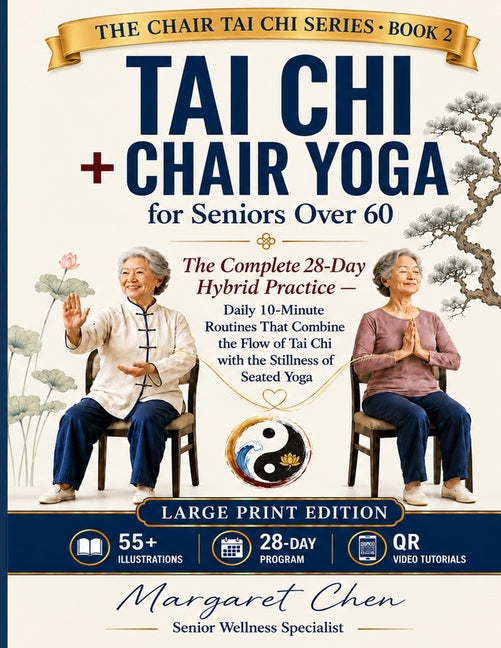 Tai Chi + Chair Yoga for Seniors Over 60: The Complete 28-Day Hybrid Practice - Daily 10-Minute Routines That Combine the Flow of Tai Chi with the Sti by Chen, Margaret