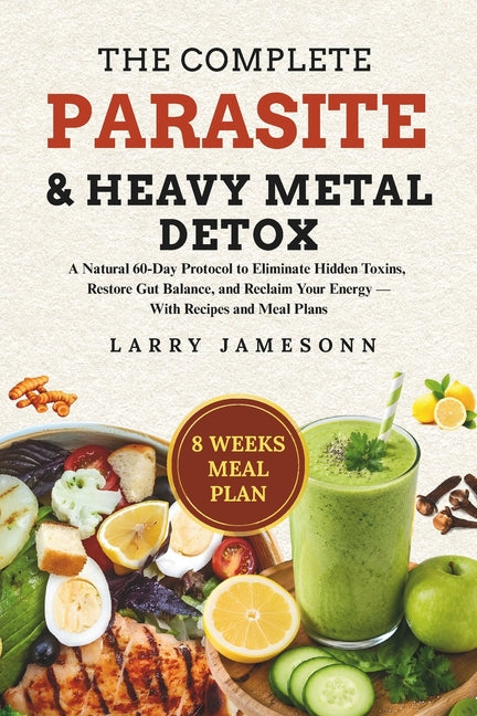 The Complete Parasite & Heavy Metal Detox: A Natural 60-Day Protocol to Eliminate Hidden Toxins, Restore Gut Balance, and Reclaim Your Energy - With R by Jamesonn, Larry