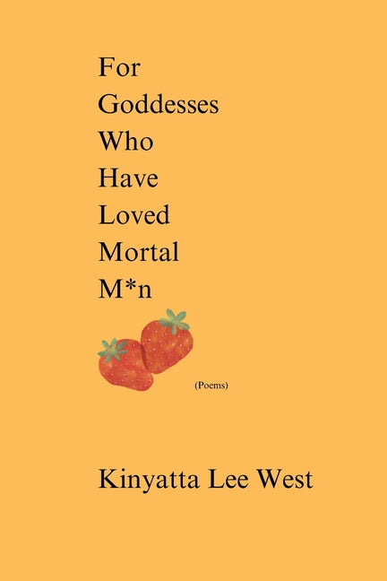 For Goddesses Who Have Loved Mortal M*n by West, Kinyatta Lee