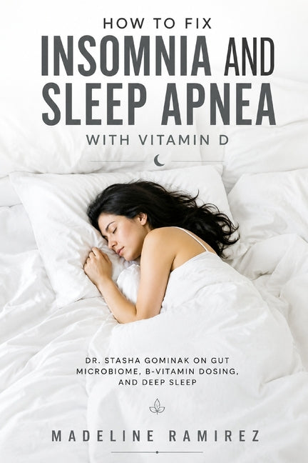 How to Fix Insomnia and Sleep Apnea with Vitamin D: Dr. Stasha Gominak on Gut Microbiome, B-Vitamin Dosing, and Deep Sleep by Ramirez, Madeline