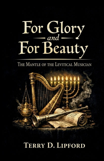 For Glory and For Beauty: The Mantle of the Levitical Musician: The Mantle of the Levitical Musician by Lipford, Terry D.