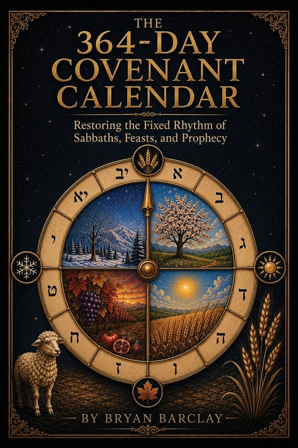 The 364-Day Covenant Calendar: Restoring the Fixed Rhythm of Sabbaths, Feasts, and Prophecy by Barclay, Bryan