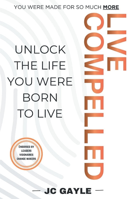 Live Compelled: Unlock the Life You Were Born to Live by Gayle, J. C.