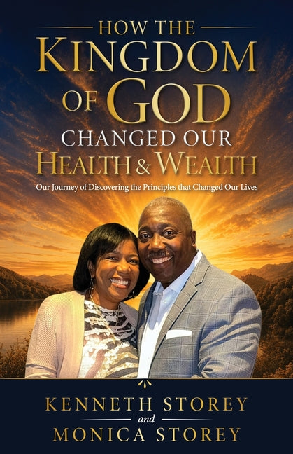 How the Kingdom of God Changed Our Health & Wealth: Our Journey of Discovering the Principles that Changed Our Lives by Storey, Kenneth