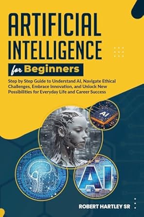 Artificial Intelligence for Beginners: Step-by-Step Guide to Understand AI, Navigate Ethical Challenges, Embrace Innovation, and Unlock New Possibilit - NJ Corrections Bookstore Publishing LLC