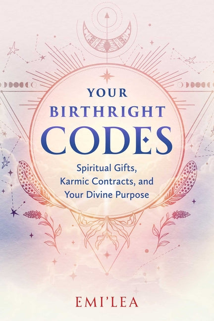 Your Birthright Codes: Spiritual Gifts, Karmic Contracts, and Your Divine Purpose by Emi'lea