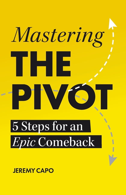 Mastering the PIVOT: 5 Steps for an Epic Comeback by Capo, Jeremy