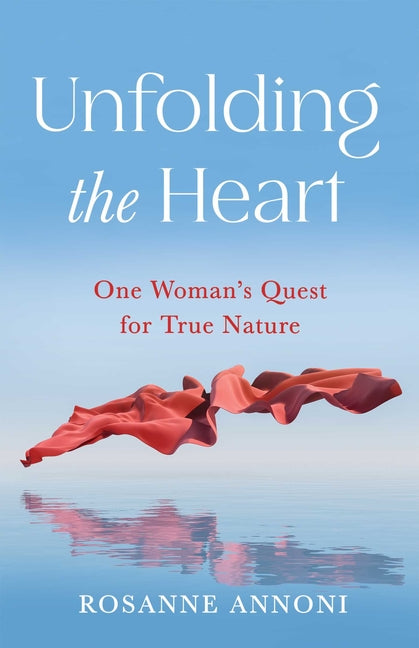 Unfolding the Heart: One Woman's Quest for True Nature by Annoni, Rosanne