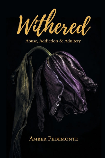 Withered: Abuse, Addiction & Adultery by Pedemonte, Amber