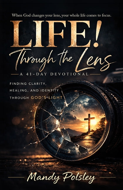 Life! Through the Lens: A 41-Day Devotional; Finding Clarity, Healing, and Identity Through God's Light by Polsley, Mandy