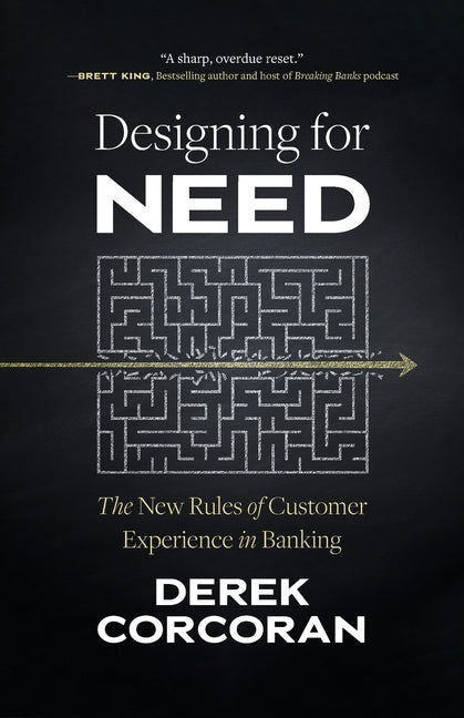 Designing for Need: The New Rules of Customer Experience in Banking by Corcoran, Derek