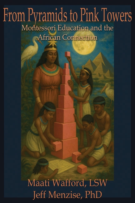 From Pyramids to Pink Towers: Montessori Education and the African Connection by Menzise, Jeff