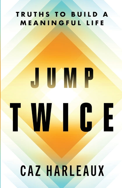 Jump Twice: Truths To Build A Meaningful Life by Harleaux, Caz