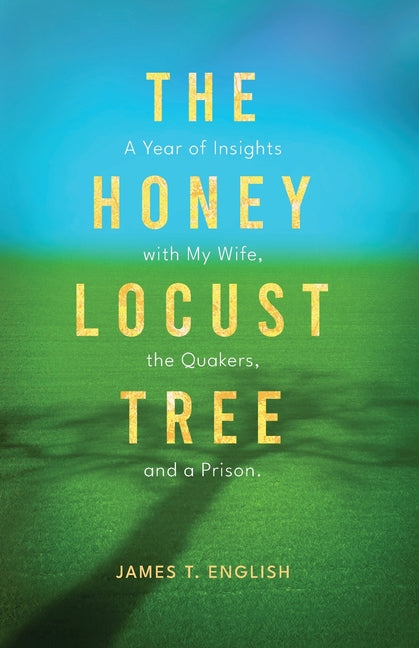 The Honey Locust Tree: A Year of Insights with My Wife, the Quakers, and a Prison by English, James T.