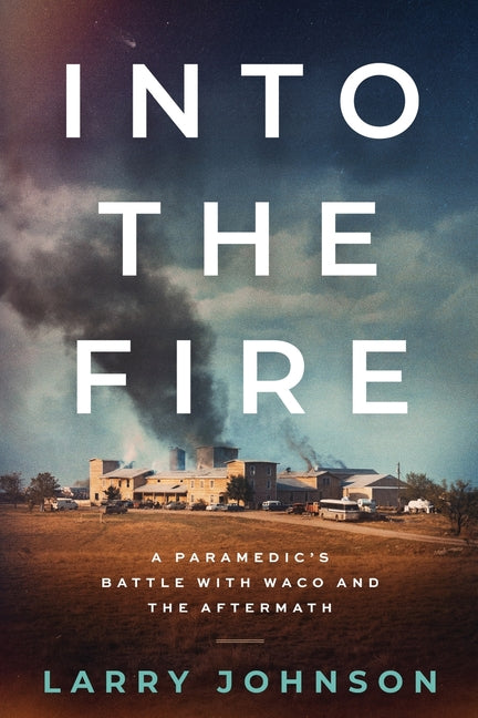Into the Fire: A Paramedics Battle with Waco and the Aftermath by Johnson, Larry