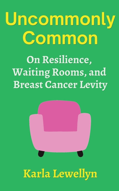 Uncommonly Common: On Resilience, Waiting Rooms, and Breast Cancer Levity by Lewellyn, Karla